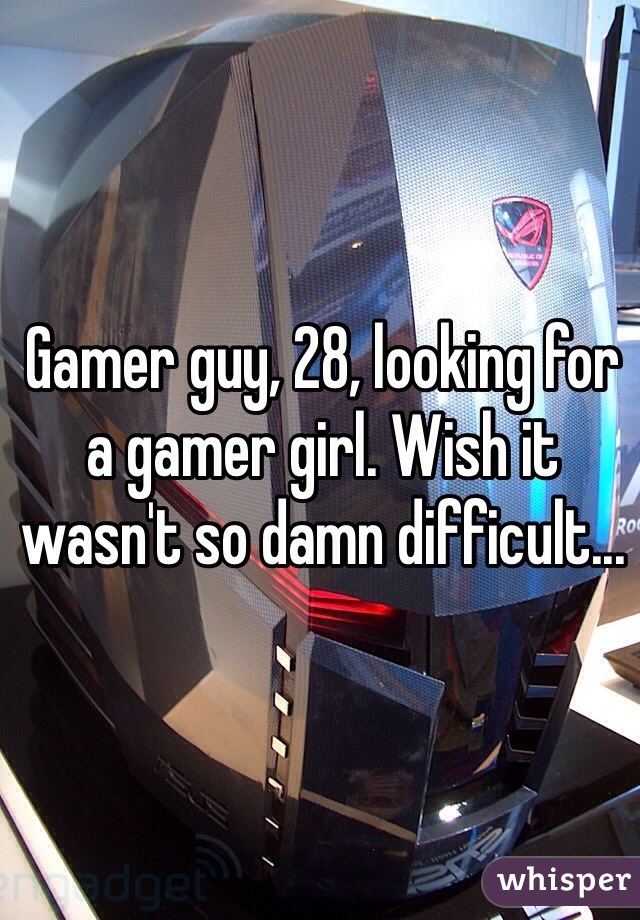 Gamer guy, 28, looking for a gamer girl. Wish it wasn't so damn difficult...