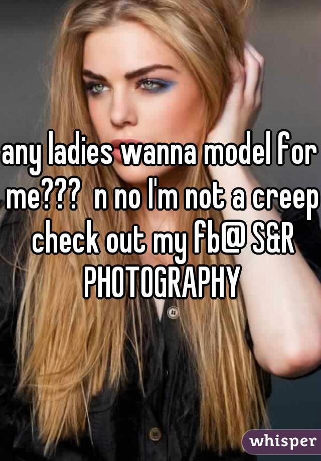 any ladies wanna model for me???  n no I'm not a creep check out my fb@ S&R PHOTOGRAPHY