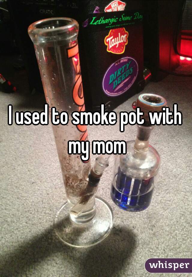 I used to smoke pot with my mom
