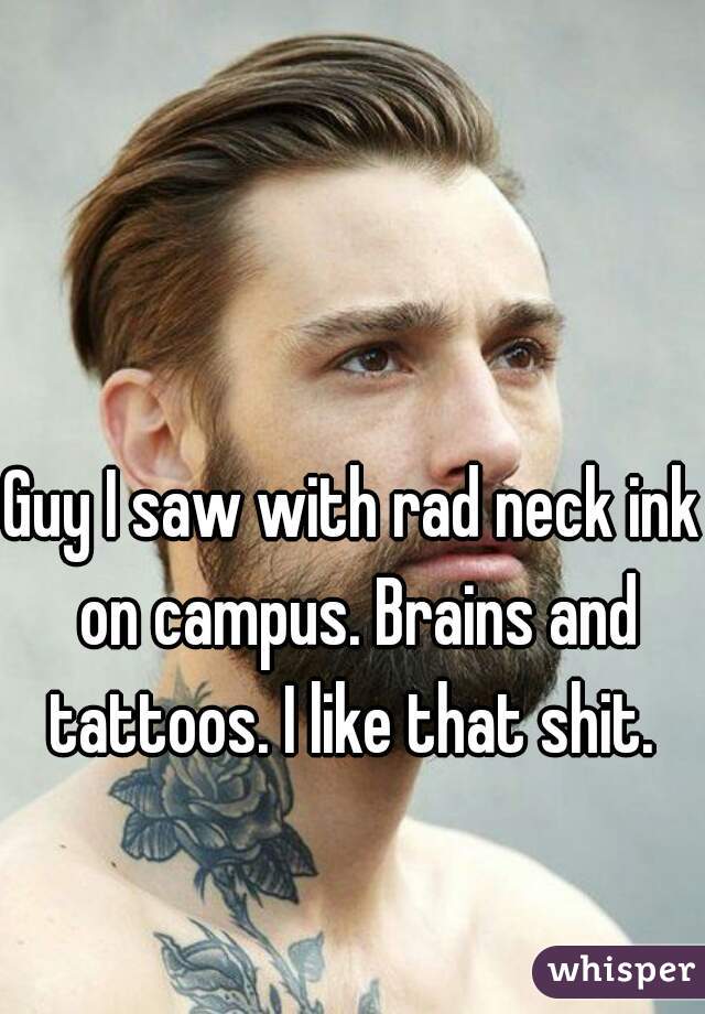 Guy I saw with rad neck ink on campus. Brains and tattoos. I like that shit. 