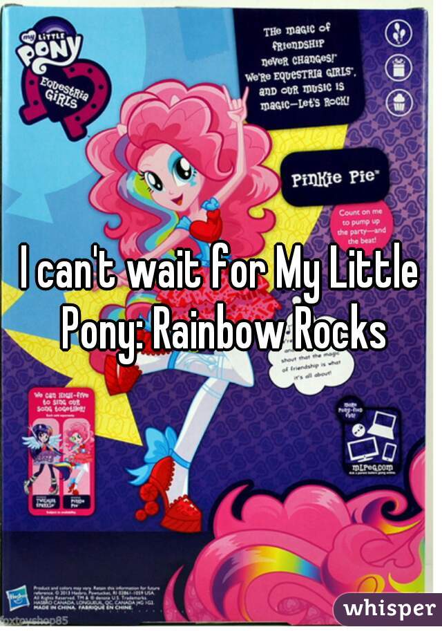 I can't wait for My Little Pony: Rainbow Rocks
