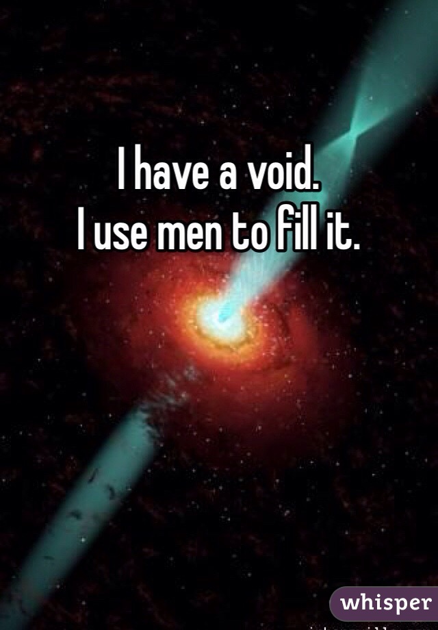 I have a void.
I use men to fill it.