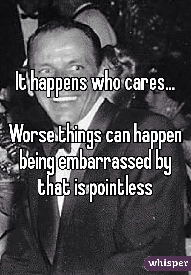 It happens who cares...

Worse things can happen being embarrassed by that is pointless 