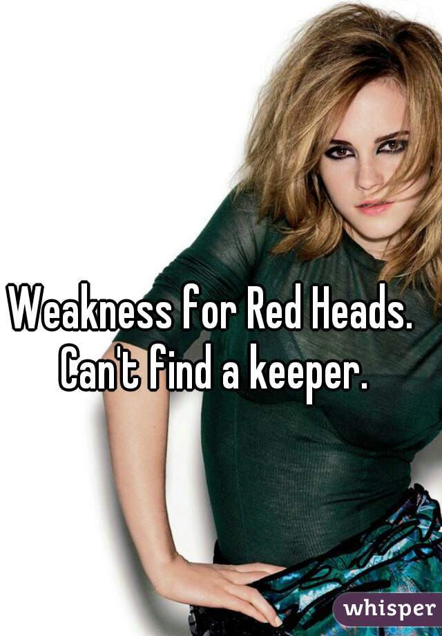 Weakness for Red Heads. Can't find a keeper.