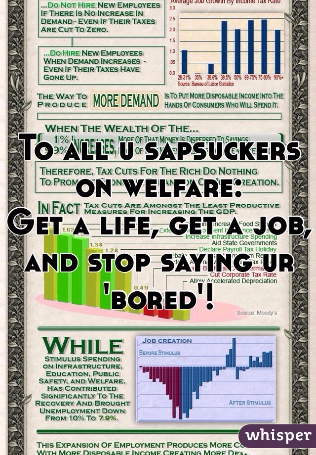 To all u sapsuckers on welfare: 
Get a life, get a job, and stop saying ur 'bored'!