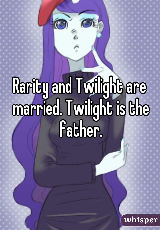 Rarity and Twilight are married. Twilight is the father.