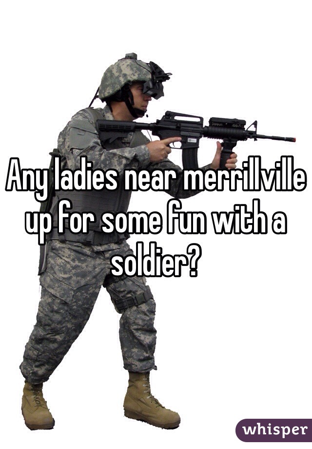 Any ladies near merrillville up for some fun with a soldier?