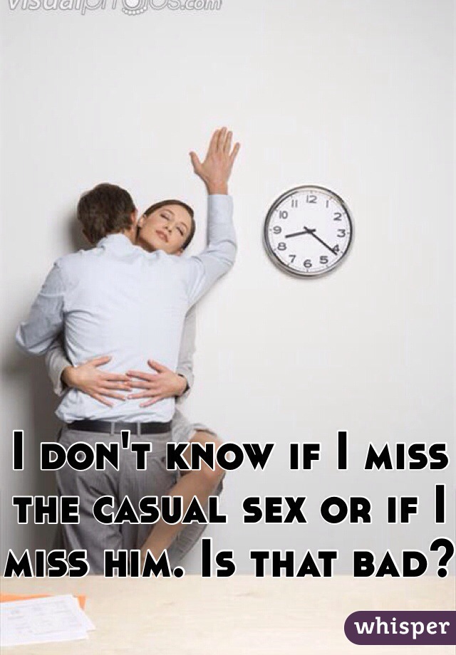 I don't know if I miss the casual sex or if I miss him. Is that bad?