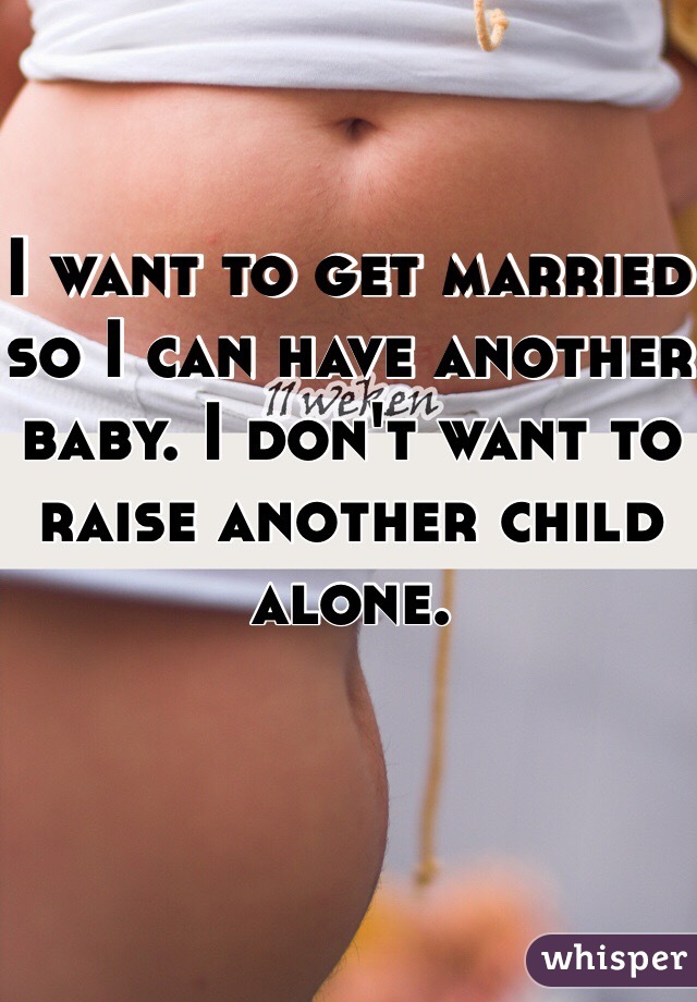 I want to get married so I can have another baby. I don't want to raise another child alone. 