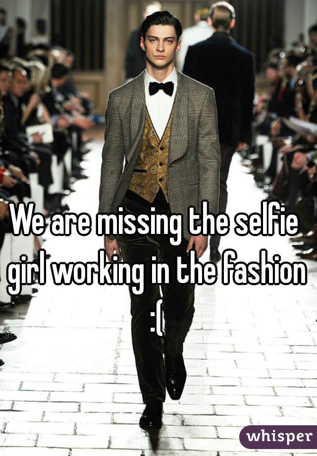 We are missing the selfie girl working in the fashion :(