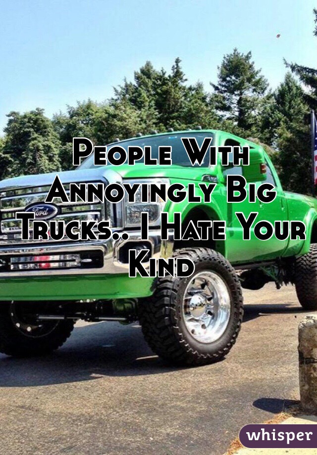 People With Annoyingly Big Trucks.. I Hate Your Kind