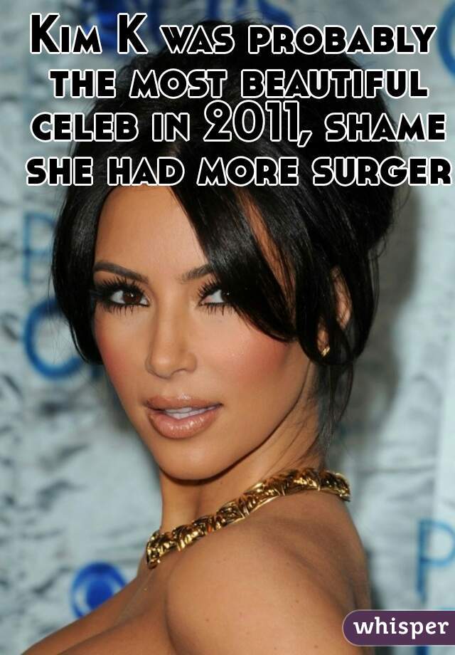 Kim K was probably the most beautiful celeb in 2011, shame she had more surgery