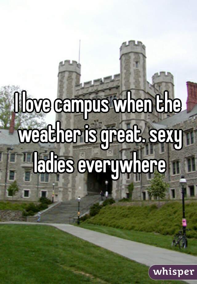 I love campus when the weather is great. sexy ladies everywhere