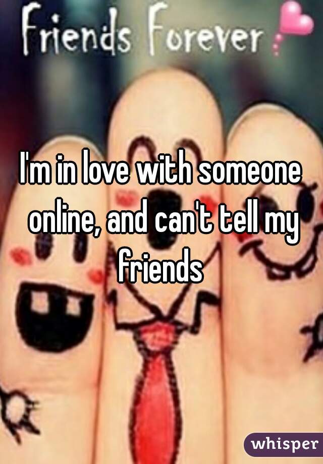 I'm in love with someone online, and can't tell my friends 