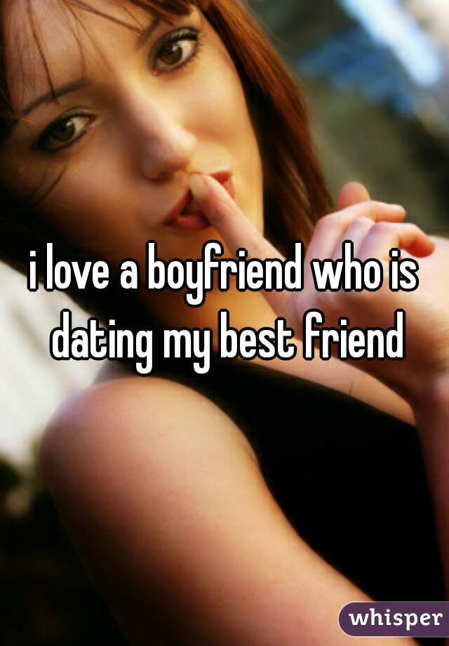 i love a boyfriend who is dating my best friend