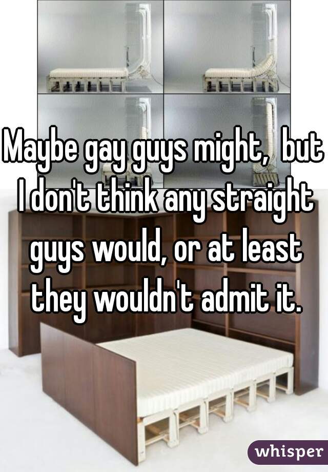 Maybe gay guys might,  but I don't think any straight guys would, or at least they wouldn't admit it.