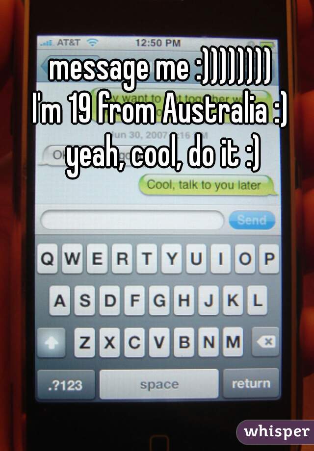 message me :)))))))) 
I'm 19 from Australia :) 
yeah, cool, do it :)

