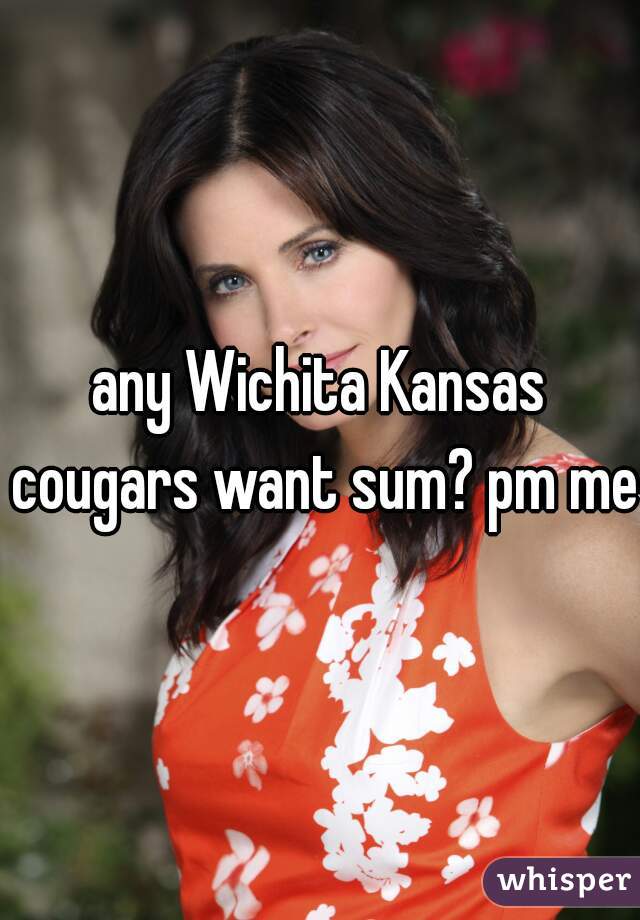 any Wichita Kansas cougars want sum? pm me