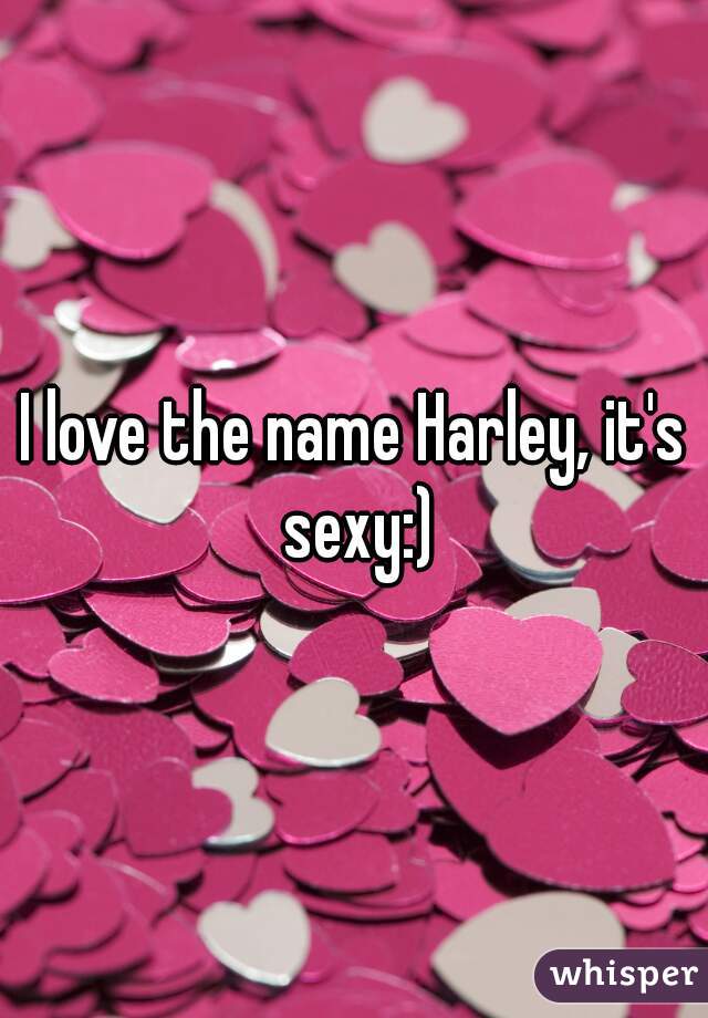 I love the name Harley, it's sexy:)