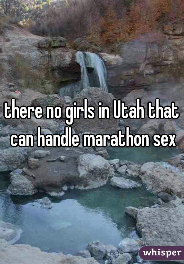 there no girls in Utah that can handle marathon sex
