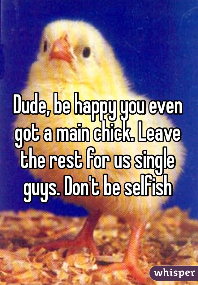 Dude, be happy you even got a main chick. Leave the rest for us single guys. Don't be selfish