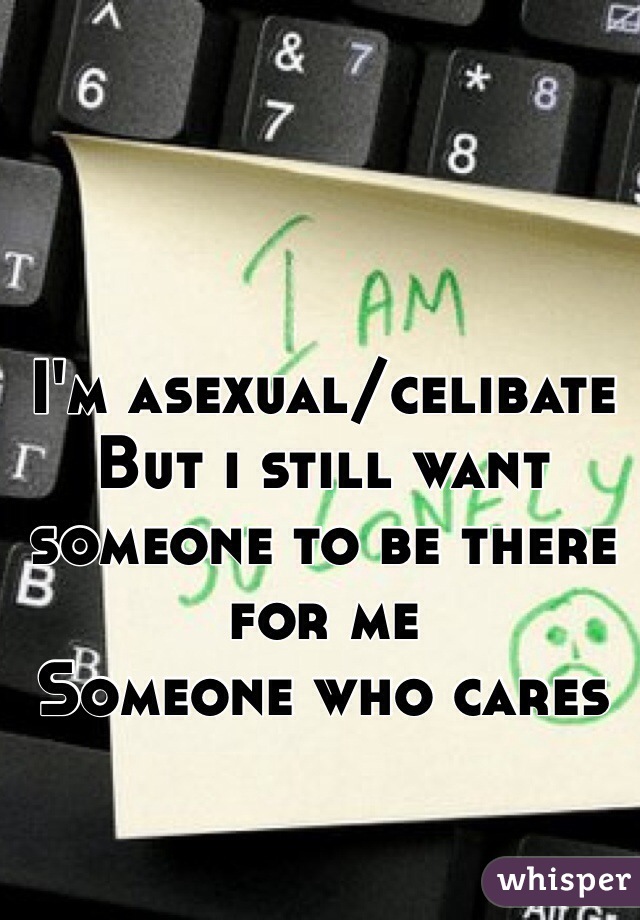 I'm asexual/celibate
But i still want someone to be there for me
Someone who cares 