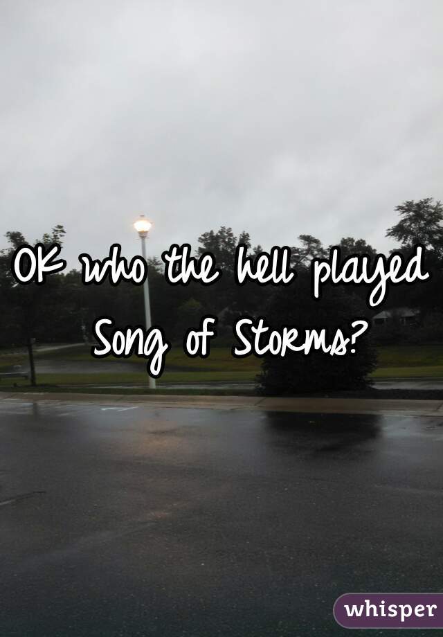 OK who the hell played Song of Storms?