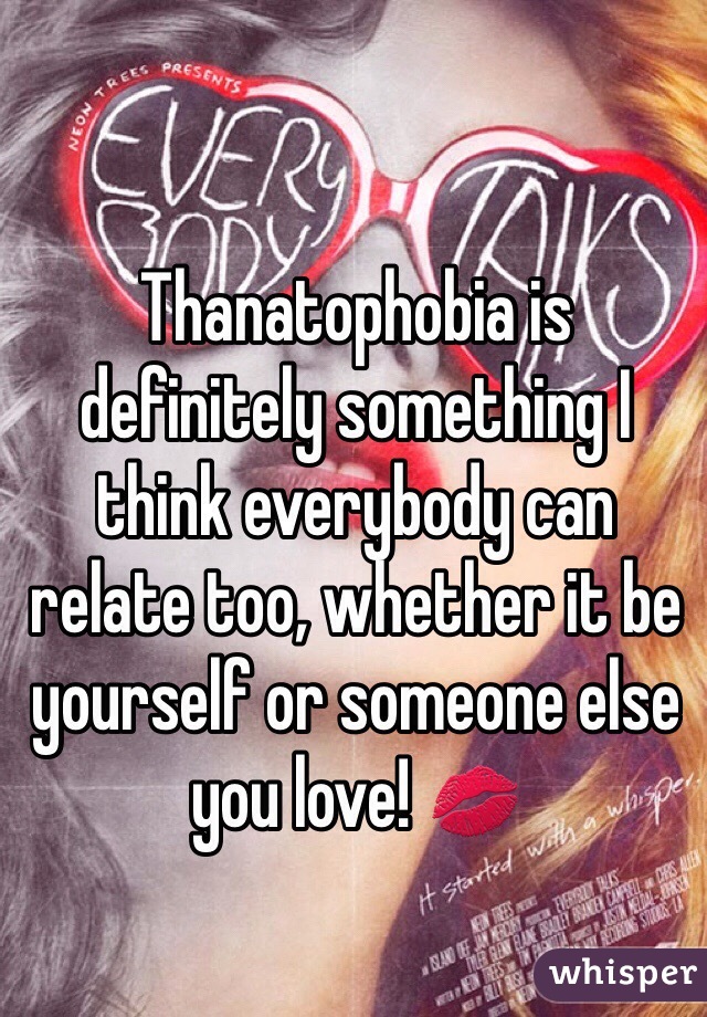 Thanatophobia is definitely something I think everybody can relate too, whether it be yourself or someone else you love! 💋