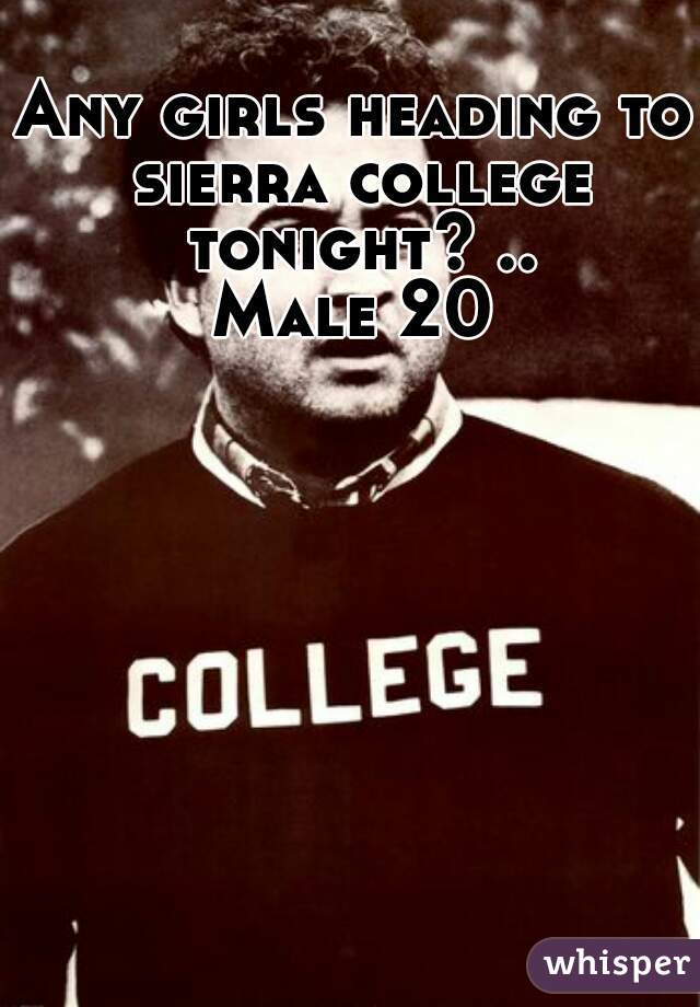 Any girls heading to sierra college tonight? ..
Male 20