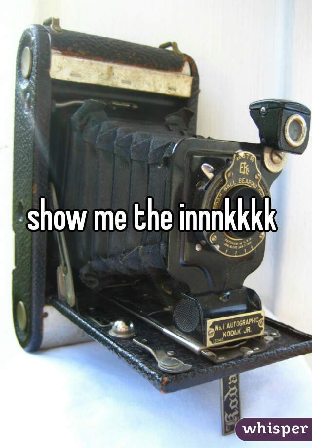 show me the innnkkkk 
