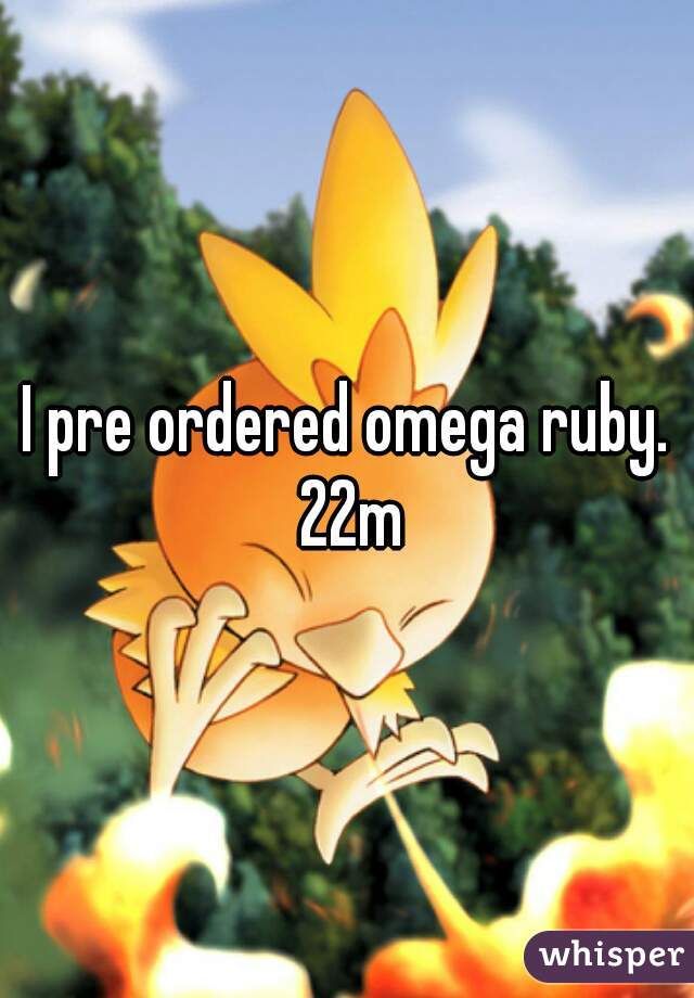 I pre ordered omega ruby. 22m