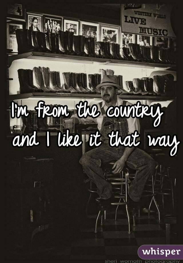 I'm from the country  and I like it that way