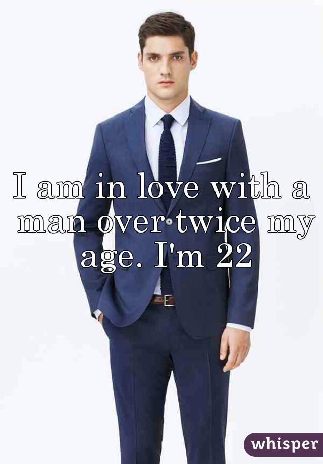 I am in love with a man over twice my age. I'm 22