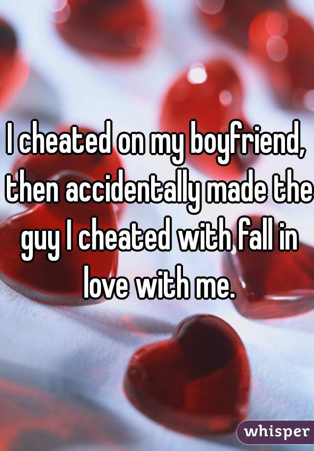 I cheated on my boyfriend, then accidentally made the guy I cheated with fall in love with me.