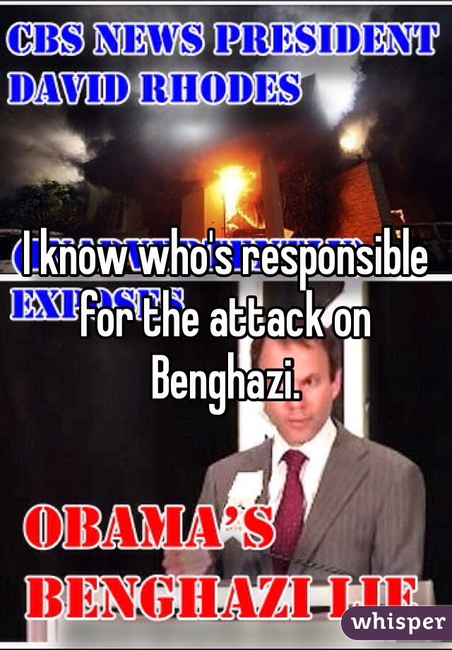 I know who's responsible for the attack on Benghazi.