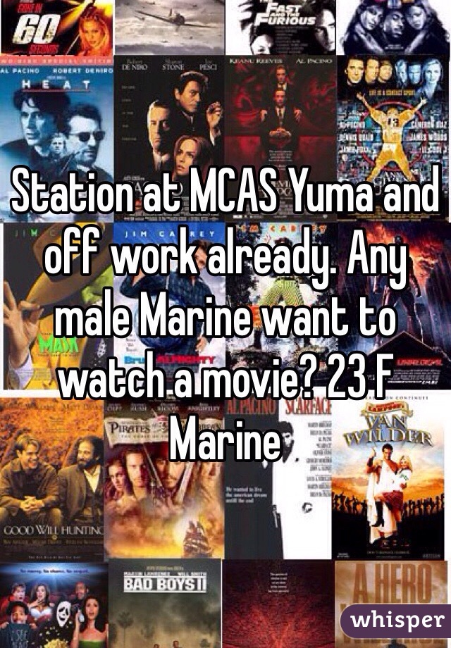 Station at MCAS Yuma and off work already. Any male Marine want to watch a movie? 23 F Marine