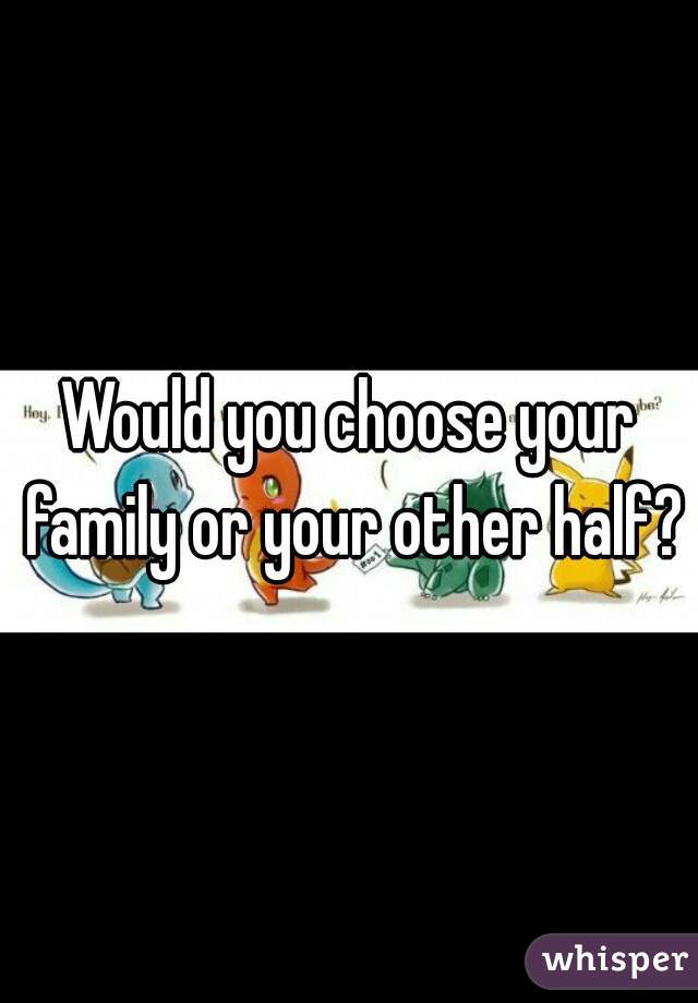 Would you choose your family or your other half?