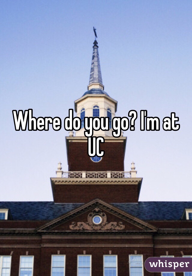 Where do you go? I'm at UC
