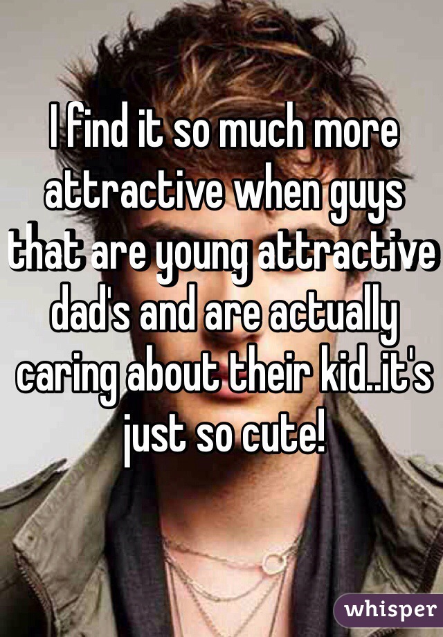 I find it so much more attractive when guys that are young attractive dad's and are actually caring about their kid..it's just so cute! 


