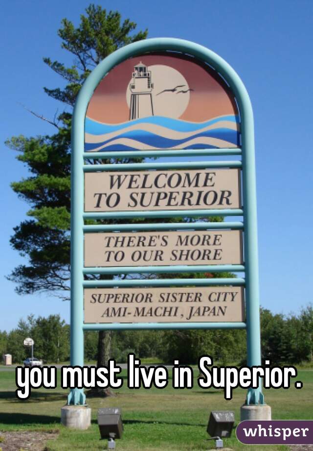 you must live in Superior.