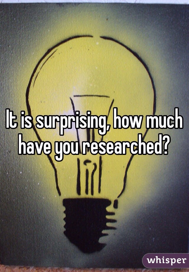 It is surprising, how much have you researched? 