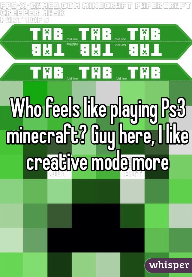 Who feels like playing Ps3 minecraft? Guy here, I like creative mode more