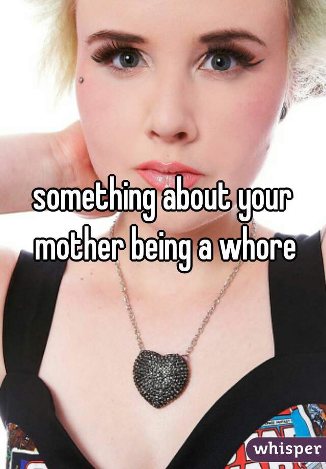 something about your mother being a whore