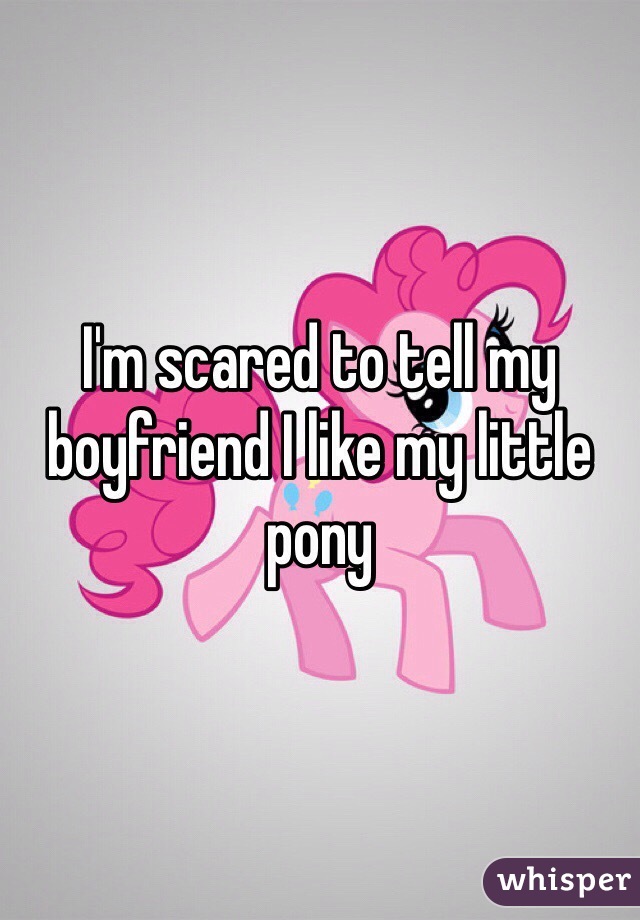 I'm scared to tell my boyfriend I like my little pony 