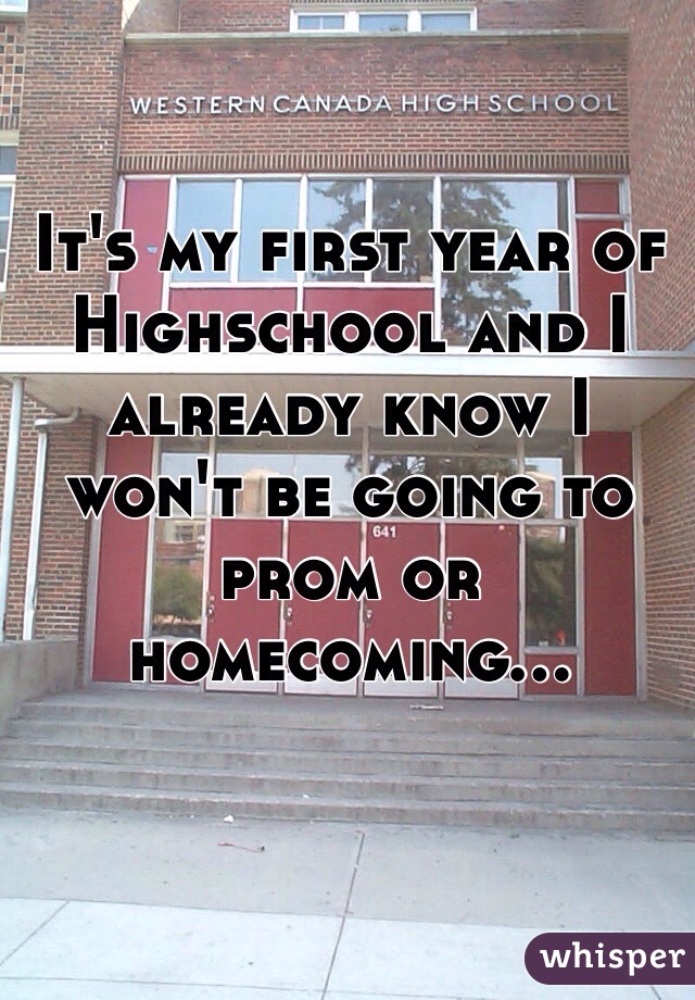 It's my first year of Highschool and I already know I won't be going to prom or homecoming...