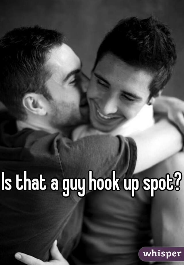 Is that a guy hook up spot?