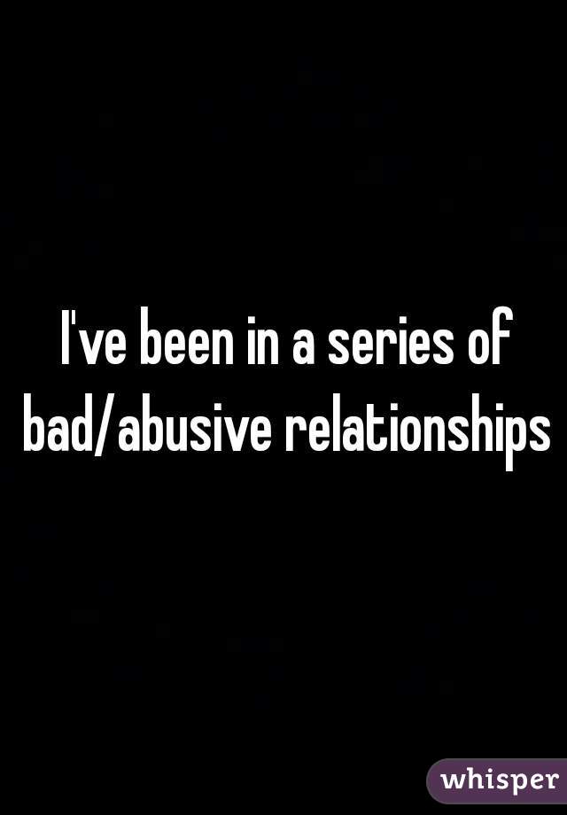  I've been in a series of bad/abusive relationships