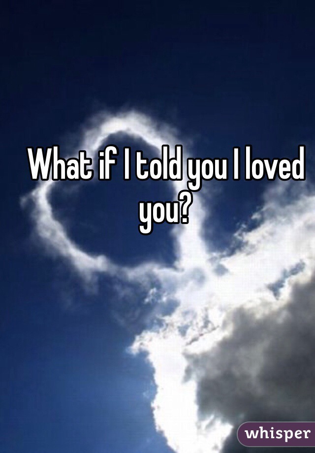 What if I told you I loved you?