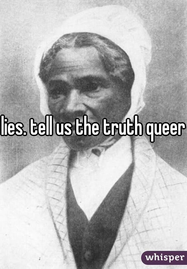 lies. tell us the truth queer
