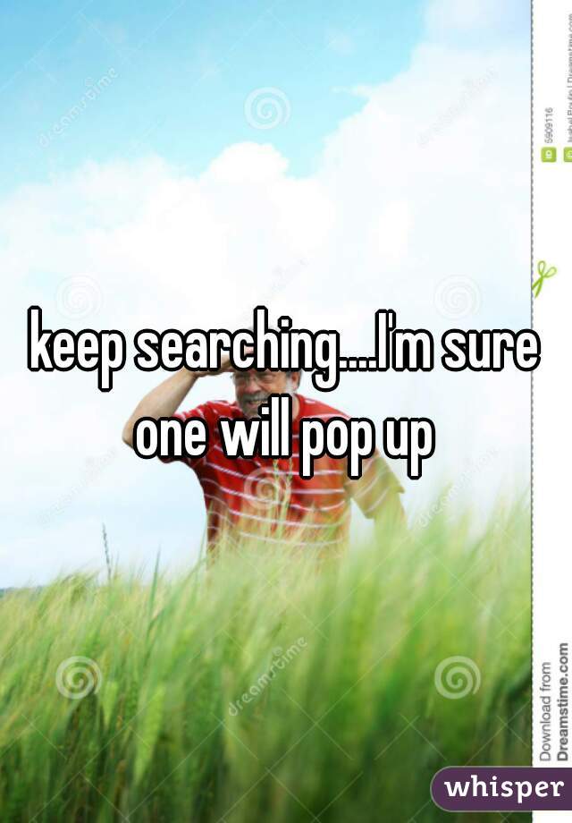 keep searching....I'm sure one will pop up 